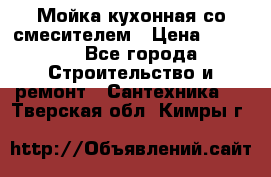Мойка кухонная со смесителем › Цена ­ 2 000 - Все города Строительство и ремонт » Сантехника   . Тверская обл.,Кимры г.